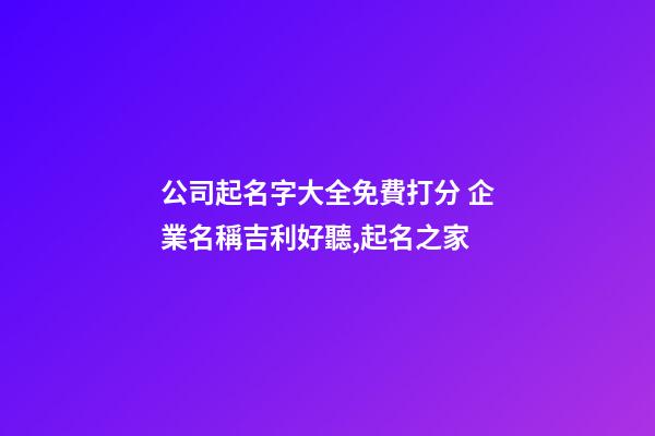 公司起名字大全免費打分 企業名稱吉利好聽,起名之家-第1張-公司起名-玄機派